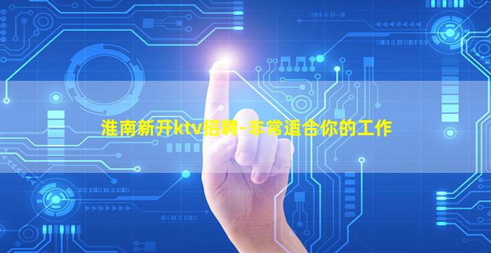 淮南新开ktv招聘-非常适合你的工作